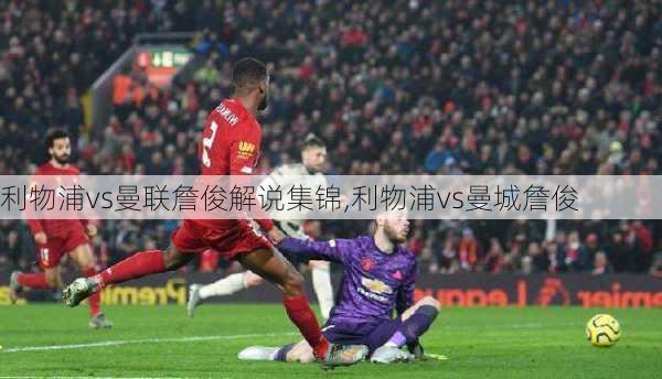 利物浦vs曼联詹俊解说集锦,利物浦vs曼城詹俊