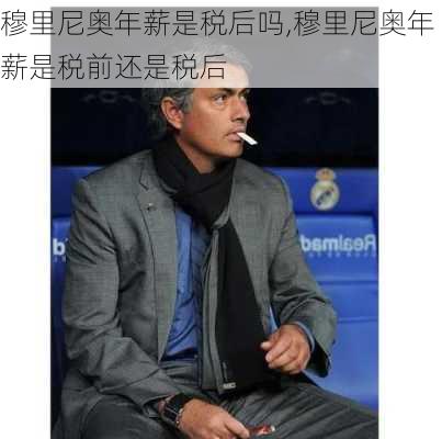 穆里尼奥年薪是税后吗,穆里尼奥年薪是税前还是税后