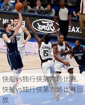 快船vs独行侠第六场比赛,快船vs独行侠第六场比赛回放