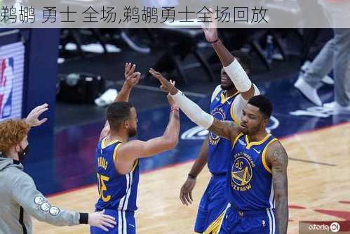 鹈鹕 勇士 全场,鹈鹕勇士全场回放