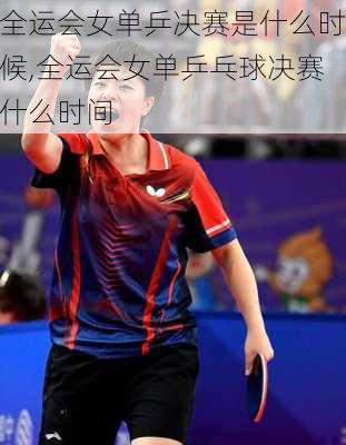 全运会女单乒决赛是什么时候,全运会女单乒乓球决赛什么时间