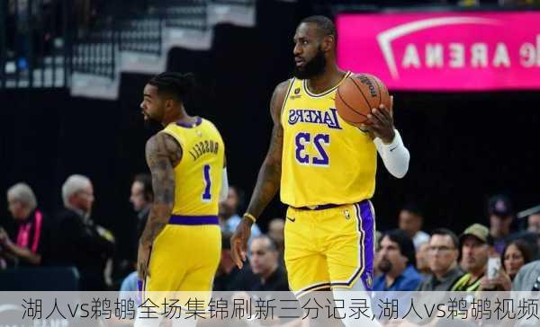 湖人vs鹈鹕全场集锦刷新三分记录,湖人vs鹈鹕视频