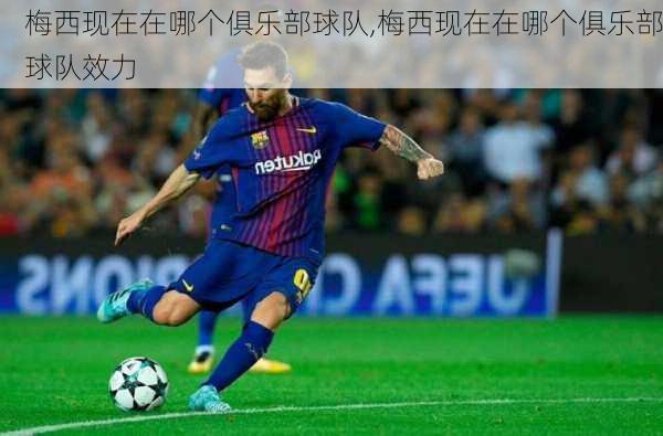 梅西现在在哪个俱乐部球队,梅西现在在哪个俱乐部球队效力