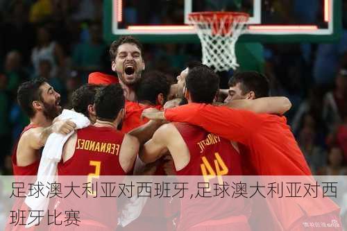足球澳大利亚对西班牙,足球澳大利亚对西班牙比赛