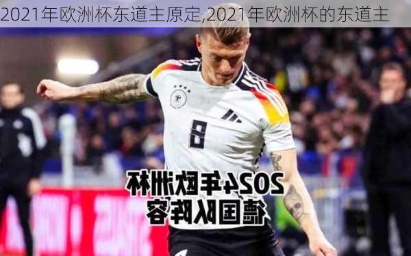 2021年欧洲杯东道主原定,2021年欧洲杯的东道主