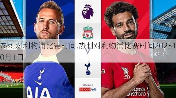 热刺对利物浦比赛时间,热刺对利物浦比赛时间202310月1日
