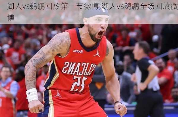 湖人vs鹈鹕回放第一节微博,湖人vs鹈鹕全场回放微博