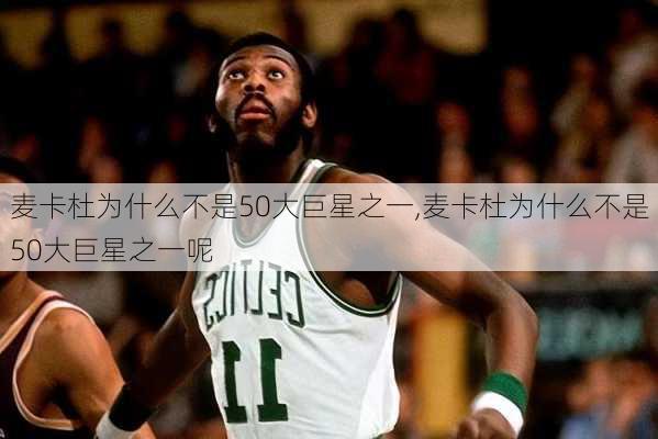 麦卡杜为什么不是50大巨星之一,麦卡杜为什么不是50大巨星之一呢