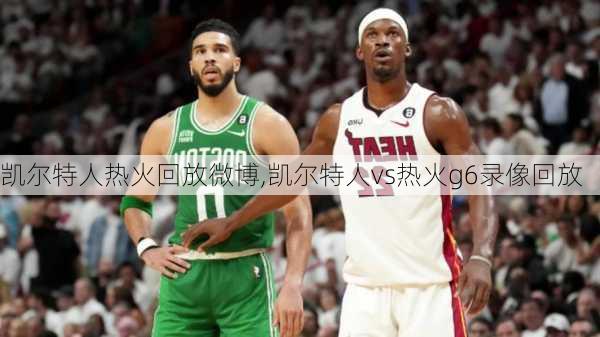 凯尔特人热火回放微博,凯尔特人vs热火g6录像回放