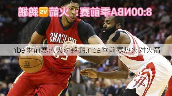 nba季前赛热火对鹈鹕,nba季前赛热火对火箭
