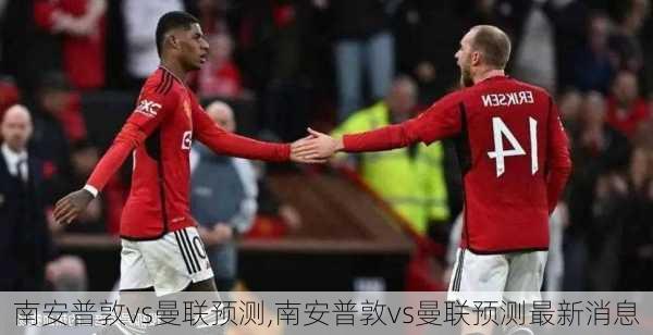 南安普敦vs曼联预测,南安普敦vs曼联预测最新消息