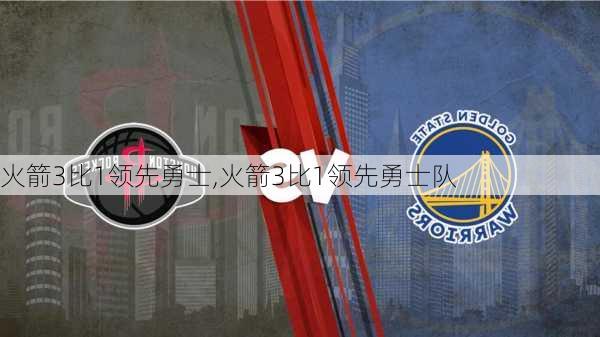 火箭3比1领先勇士,火箭3比1领先勇士队