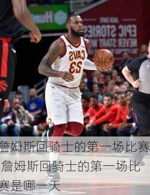 詹姆斯回骑士的第一场比赛,詹姆斯回骑士的第一场比赛是哪一天