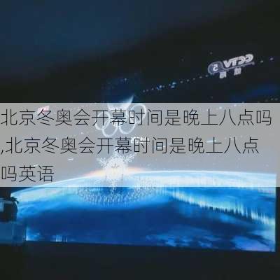 北京冬奥会开幕时间是晚上八点吗,北京冬奥会开幕时间是晚上八点吗英语
