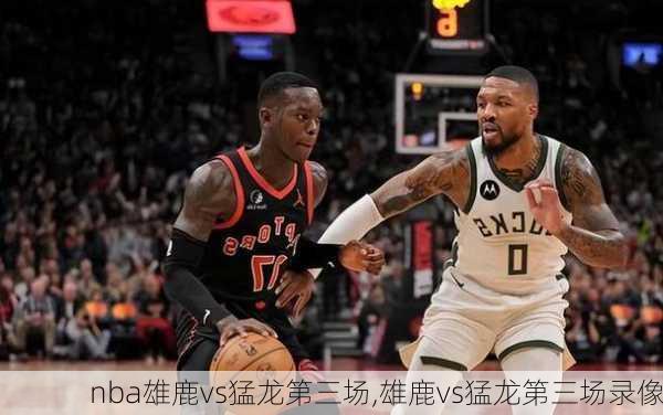 nba雄鹿vs猛龙第三场,雄鹿vs猛龙第三场录像