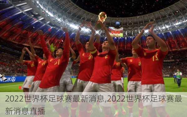 2022世界杯足球赛最新消息,2022世界杯足球赛最新消息直播
