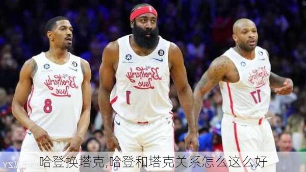 哈登换塔克,哈登和塔克关系怎么这么好