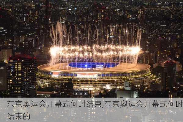 东京奥运会开幕式何时结束,东京奥运会开幕式何时结束的