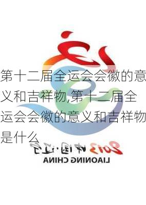 第十二届全运会会徽的意义和吉祥物,第十二届全运会会徽的意义和吉祥物是什么