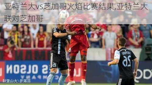 亚特兰大vs芝加哥火焰比赛结果,亚特兰大联对芝加哥