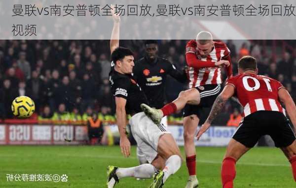 曼联vs南安普顿全场回放,曼联vs南安普顿全场回放视频