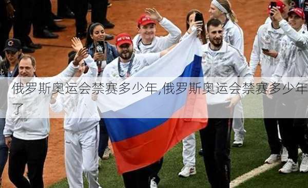 俄罗斯奥运会禁赛多少年,俄罗斯奥运会禁赛多少年了