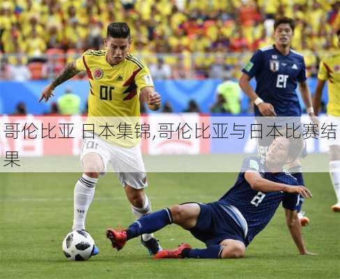 哥伦比亚 日本集锦,哥伦比亚与日本比赛结果