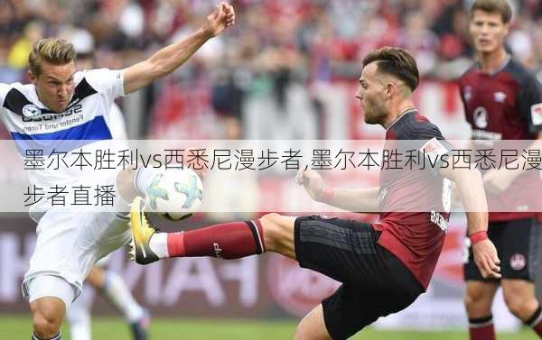 墨尔本胜利vs西悉尼漫步者,墨尔本胜利vs西悉尼漫步者直播