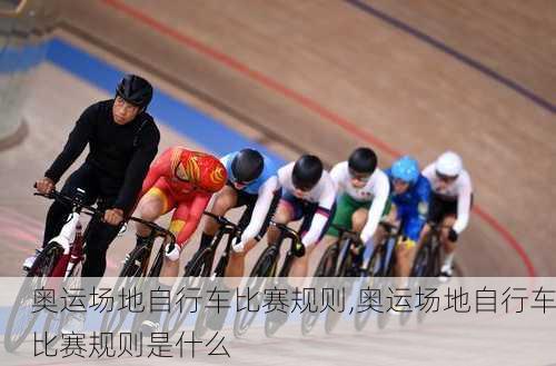 奥运场地自行车比赛规则,奥运场地自行车比赛规则是什么