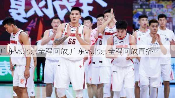 广东vs北京全程回放,广东vs北京全程回放直播