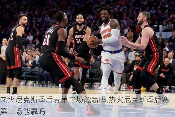 热火尼克斯季后赛第二场能赢吗,热火尼克斯季后赛第二场能赢吗