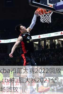 cba扣篮大赛2022回放,cba扣篮大赛2021全场回放