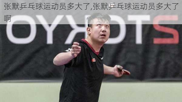 张默乒乓球运动员多大了,张默乒乓球运动员多大了啊