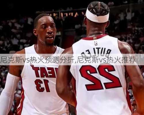 尼克斯vs热火预测分折,尼克斯vs热火推荐