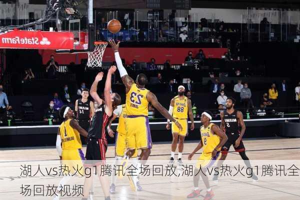 湖人vs热火g1腾讯全场回放,湖人vs热火g1腾讯全场回放视频