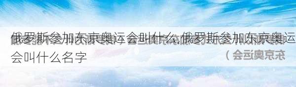 俄罗斯参加东京奥运会叫什么,俄罗斯参加东京奥运会叫什么名字