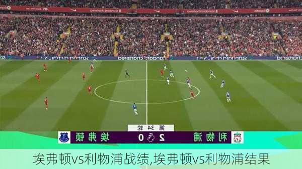 埃弗顿vs利物浦战绩,埃弗顿vs利物浦结果