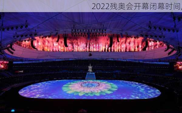 2022残奥会开幕闭幕时间,