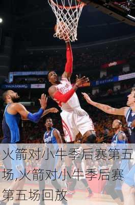 火箭对小牛季后赛第五场,火箭对小牛季后赛第五场回放
