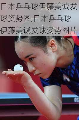 日本乒乓球伊藤美诚发球姿势图,日本乒乓球伊藤美诚发球姿势图片