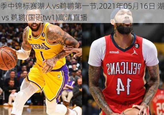 季中锦标赛湖人vs鹈鹕第一节,2021年05月16日 湖人 vs 鹈鹕(国语tw1)高清直播