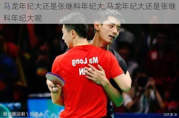 马龙年纪大还是张继科年纪大,马龙年纪大还是张继科年纪大呢