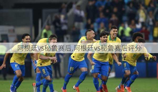 阿根廷vs秘鲁赛后,阿根廷vs秘鲁赛后评分
