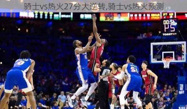 骑士vs热火27分大逆转,骑士vs热火预测