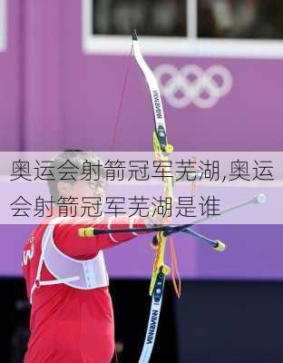 奥运会射箭冠军芜湖,奥运会射箭冠军芜湖是谁