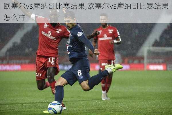 欧塞尔vs摩纳哥比赛结果,欧塞尔vs摩纳哥比赛结果怎么样