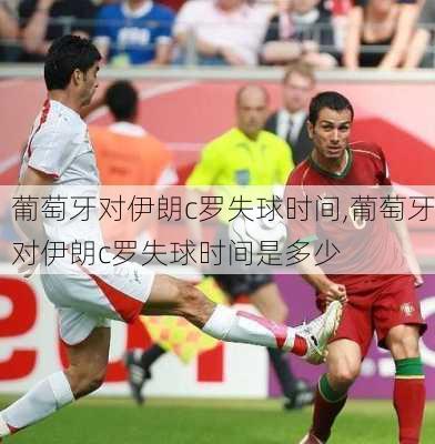葡萄牙对伊朗c罗失球时间,葡萄牙对伊朗c罗失球时间是多少