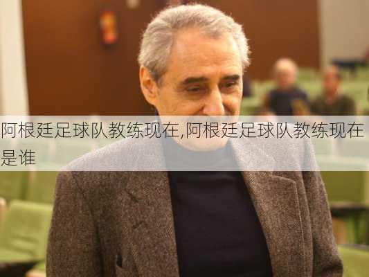 阿根廷足球队教练现在,阿根廷足球队教练现在是谁