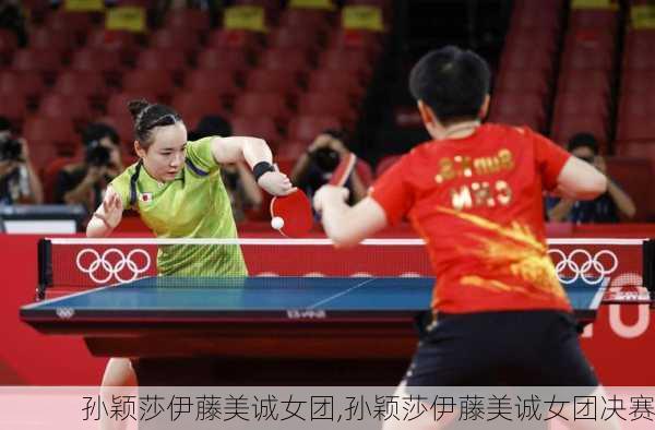 孙颖莎伊藤美诚女团,孙颖莎伊藤美诚女团决赛