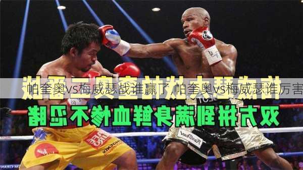 帕奎奥vs梅威瑟战谁赢了,帕奎奥vs梅威瑟谁厉害